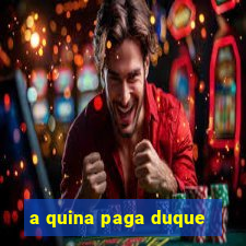 a quina paga duque