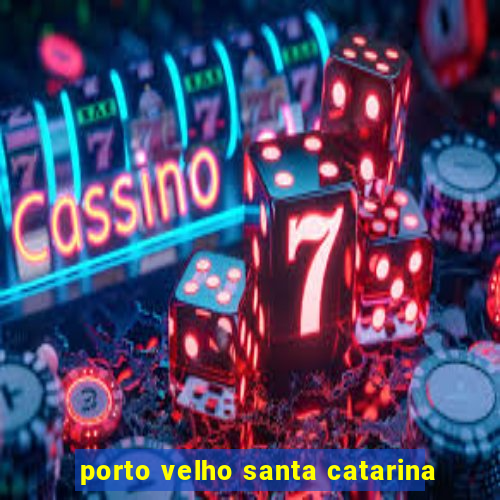 porto velho santa catarina