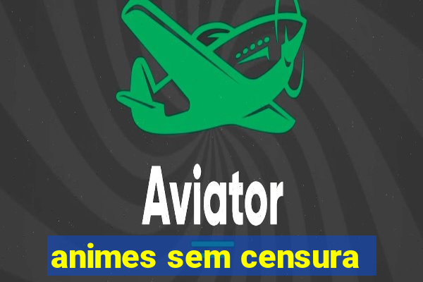 animes sem censura