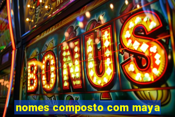nomes composto com maya