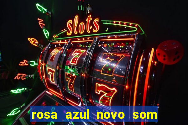 rosa azul novo som letra rosa azul novo som