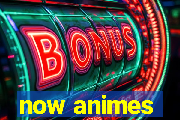 now animes