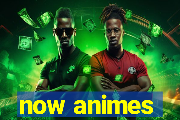 now animes