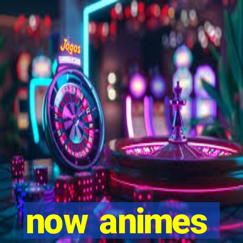 now animes