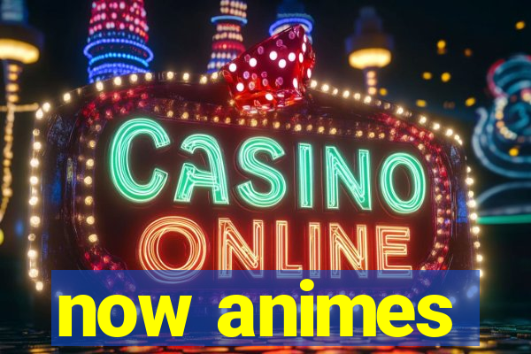 now animes