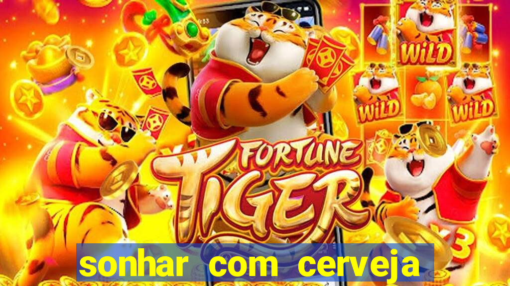 sonhar com cerveja jogo do bicho