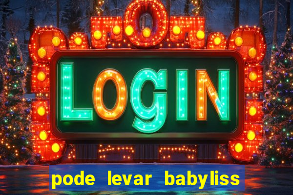pode levar babyliss no cruzeiro