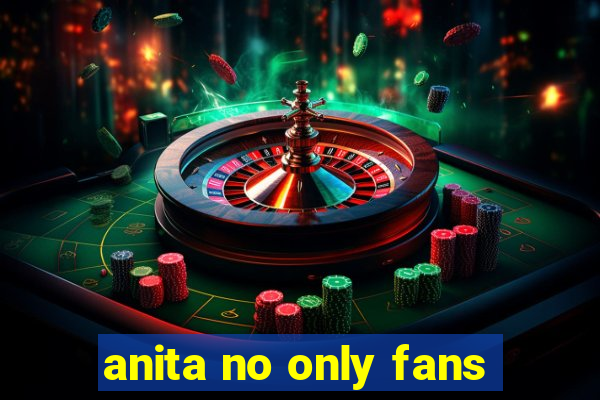 anita no only fans