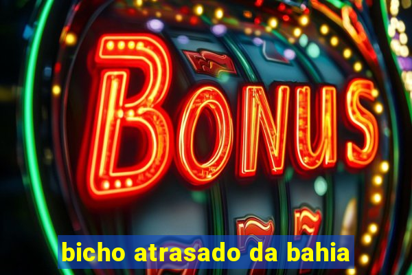 bicho atrasado da bahia
