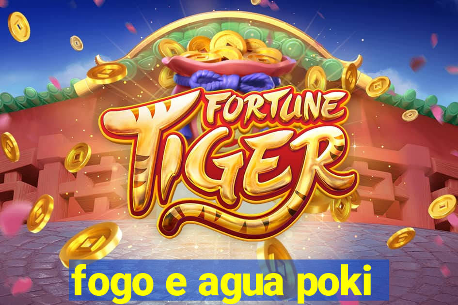 fogo e agua poki