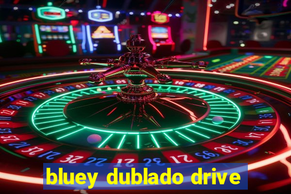 bluey dublado drive