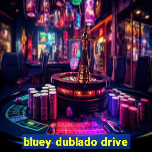 bluey dublado drive