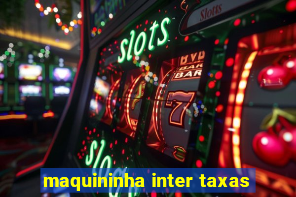 maquininha inter taxas
