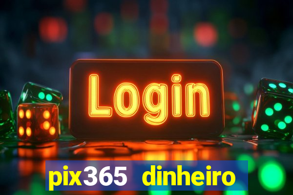 pix365 dinheiro todo dia apps que pagam