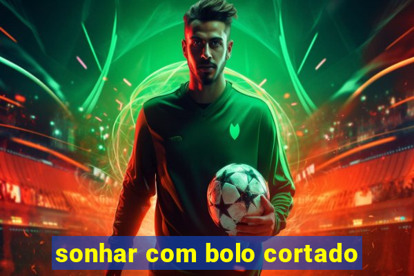 sonhar com bolo cortado