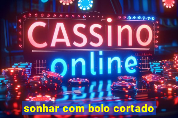 sonhar com bolo cortado