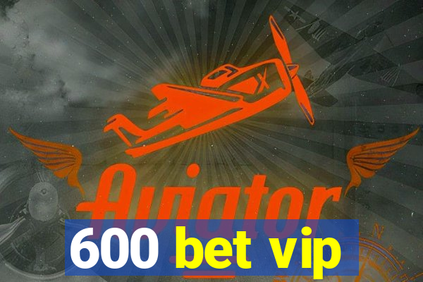 600 bet vip