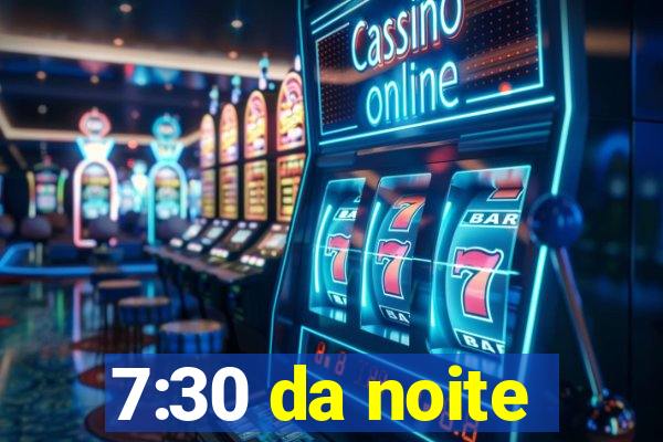 7:30 da noite