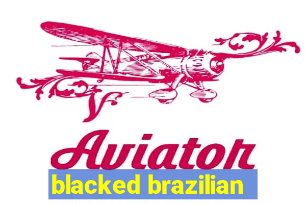 blacked brazilian