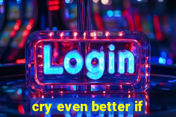 cry even better if