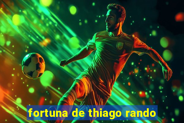 fortuna de thiago rando