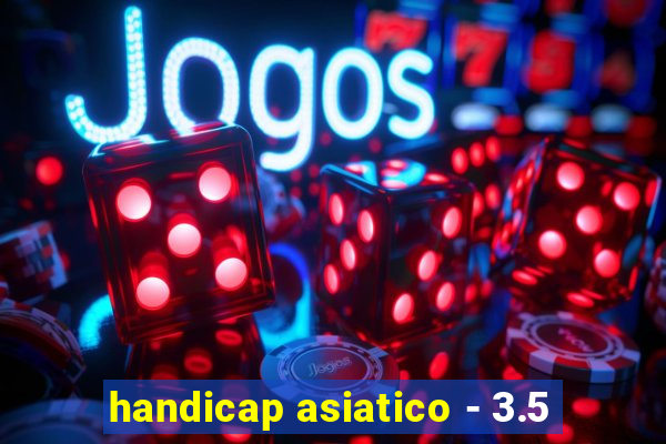 handicap asiatico - 3.5
