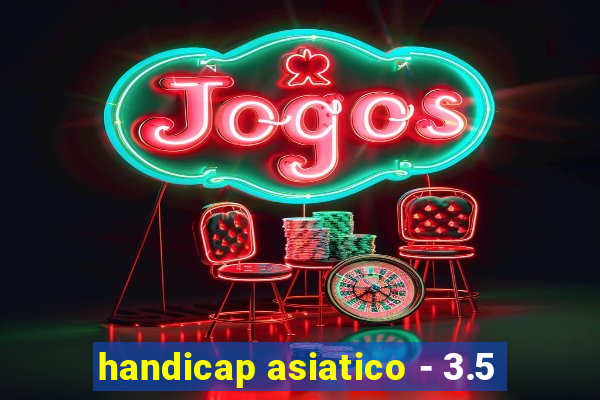 handicap asiatico - 3.5