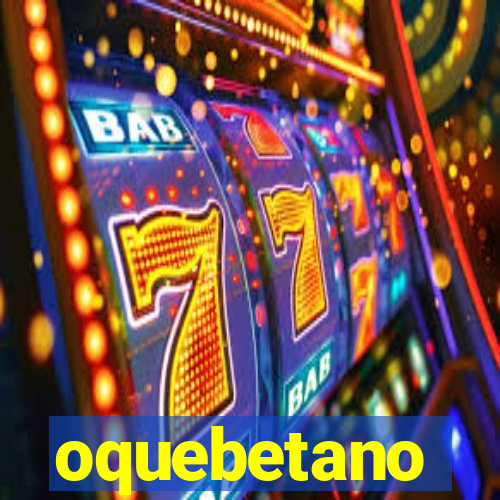 oquebetano
