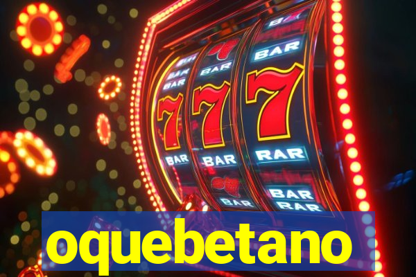 oquebetano