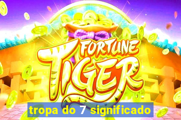 tropa do 7 significado