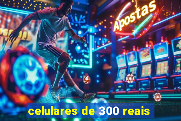 celulares de 300 reais