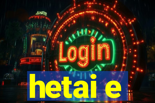 hetai e