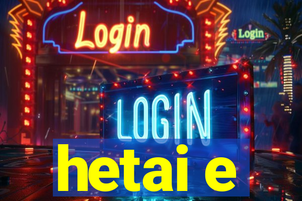 hetai e