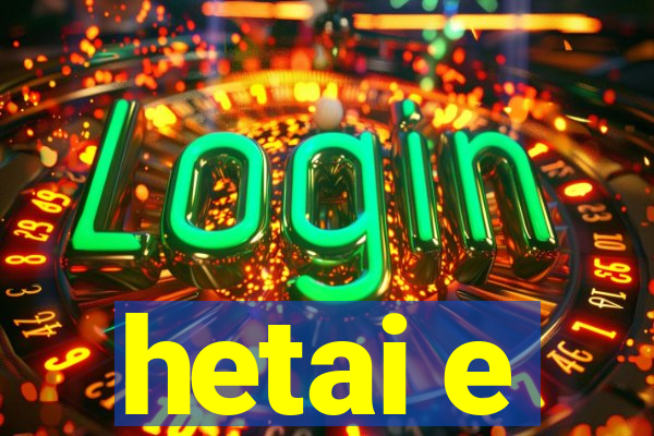 hetai e