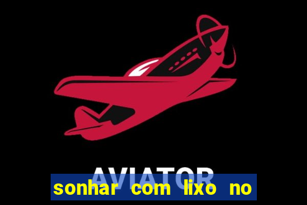 sonhar com lixo no jogo do bicho