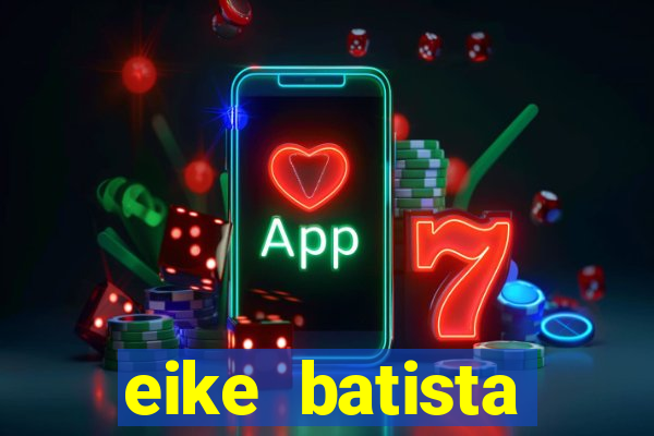 eike batista fortuna 2024