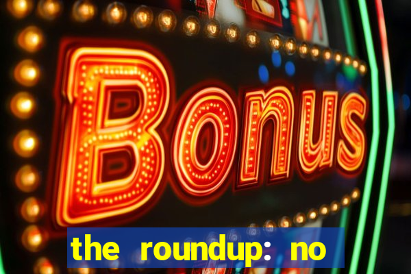 the roundup: no way out online legendado