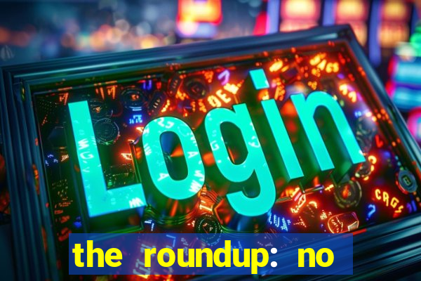 the roundup: no way out online legendado