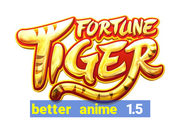 better anime 1.5 apk download