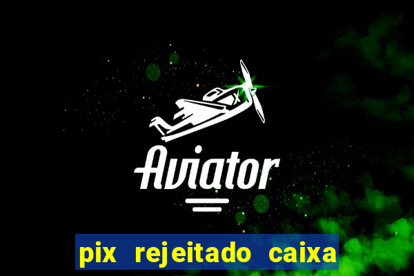 pix rejeitado caixa dinheiro sumiu