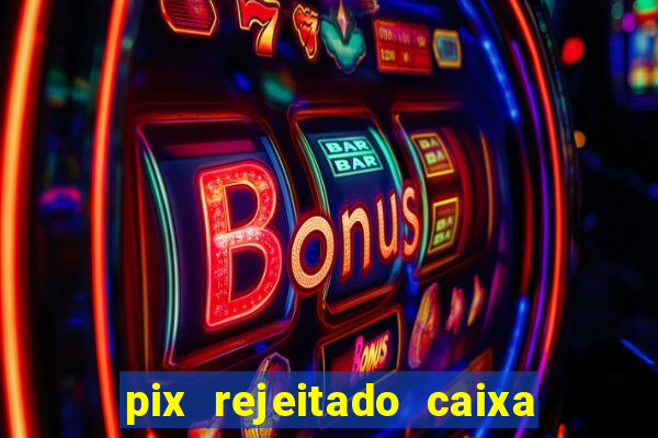 pix rejeitado caixa dinheiro sumiu