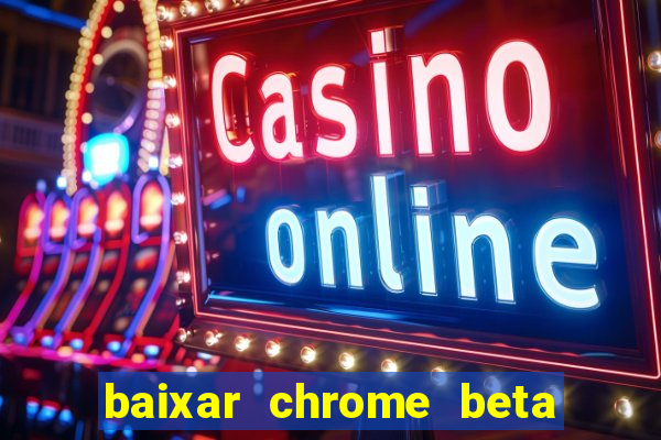 baixar chrome beta para pc