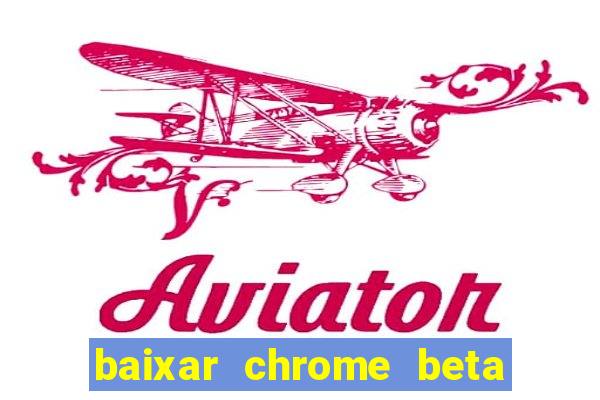 baixar chrome beta para pc