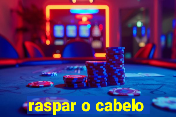 raspar o cabelo