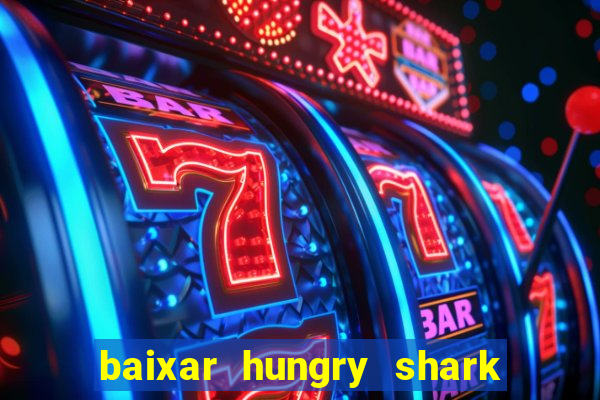 baixar hungry shark evolution dinheiro infinito