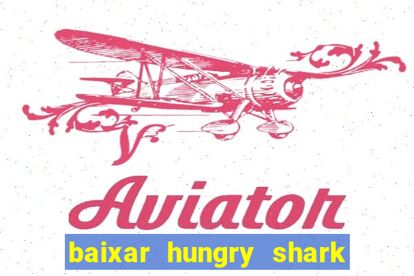 baixar hungry shark evolution dinheiro infinito
