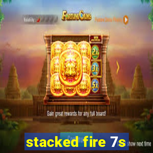 stacked fire 7s