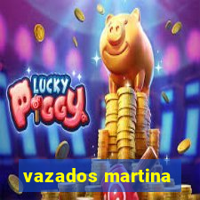 vazados martina