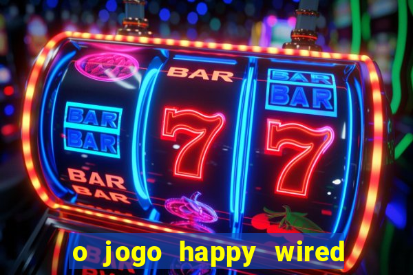 o jogo happy wired paga mesmo