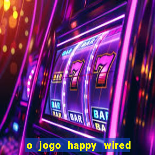 o jogo happy wired paga mesmo